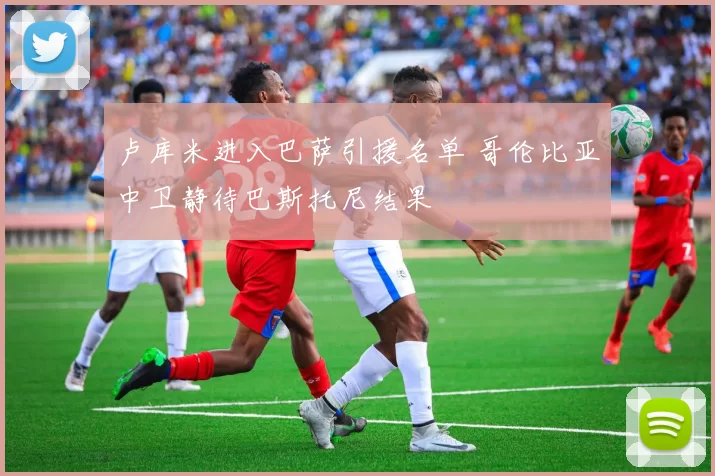 卢库米进入巴萨引援名单 哥伦比亚中卫静待巴斯托尼结果