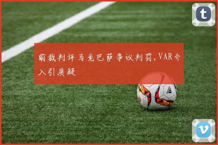 前裁判评马竞巴萨争议判罚,VAR介入引质疑