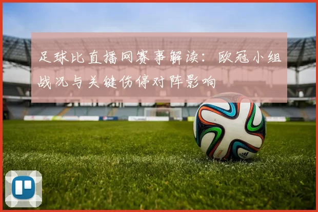 足球比直播网赛事解读：欧冠小组战况与关键伤停对阵影响