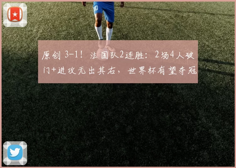 原创 3-1！法国队2连胜：2场4人破门+进攻无出其右，世界杯有望夺冠