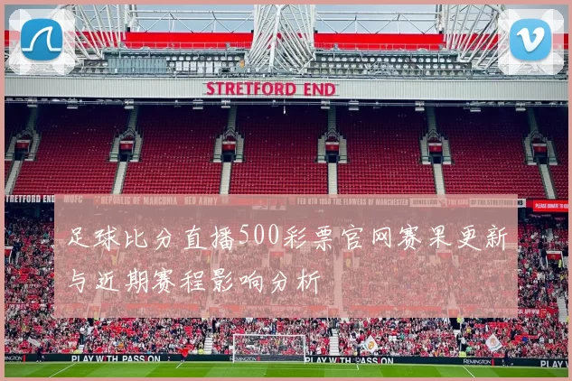 足球比分直播500彩票官网赛果更新与近期赛程影响分析