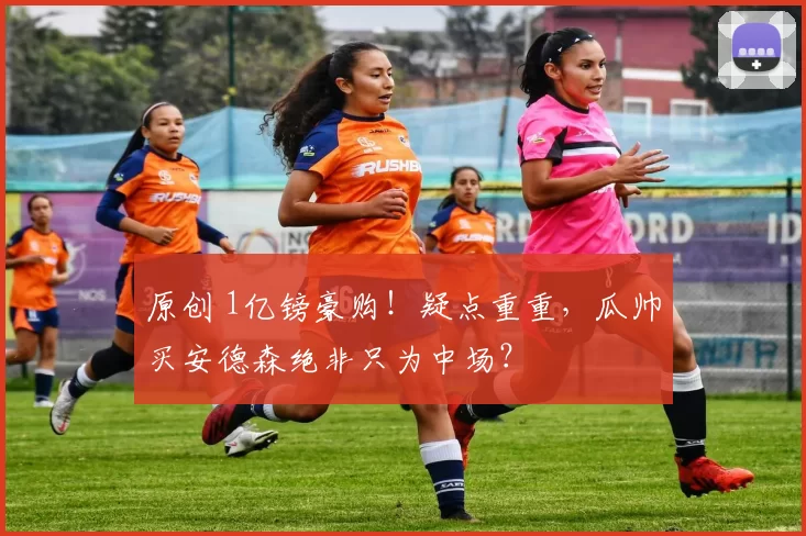 原创 1亿镑豪购！疑点重重，瓜帅买安德森绝非只为中场？