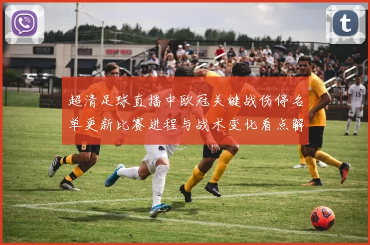 超清足球直播中欧冠关键战伤停名单更新比赛进程与战术变化看点解读