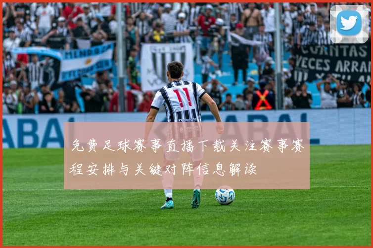 免费足球赛事直播下载关注赛事赛程安排与关键对阵信息解读